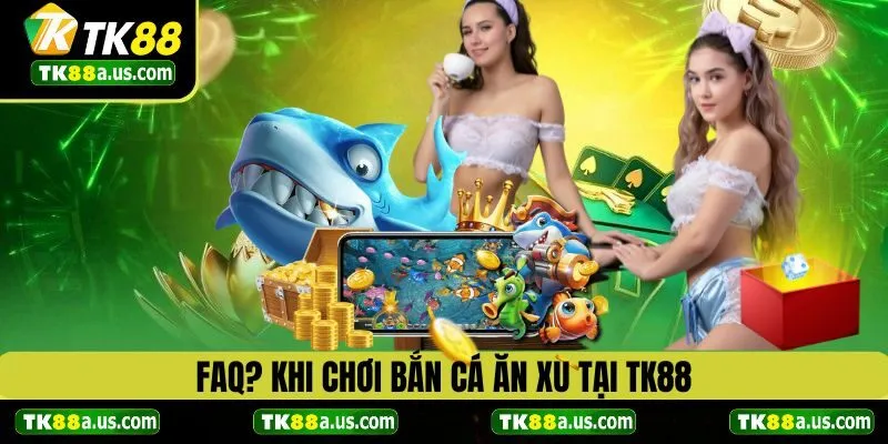 FAQ? Khi chơi bắn cá ăn xu TK88