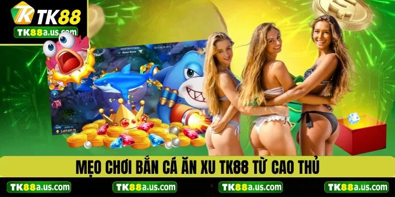 Mẹo chơi bắn cá ăn xu từ các cao thủ tại TK88