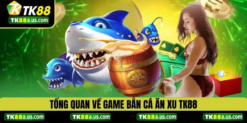 Tổng quan về game bắn cá ăn xu TK88