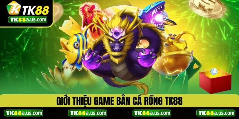 Giới thiệu về game bắn cá rồng TK88
