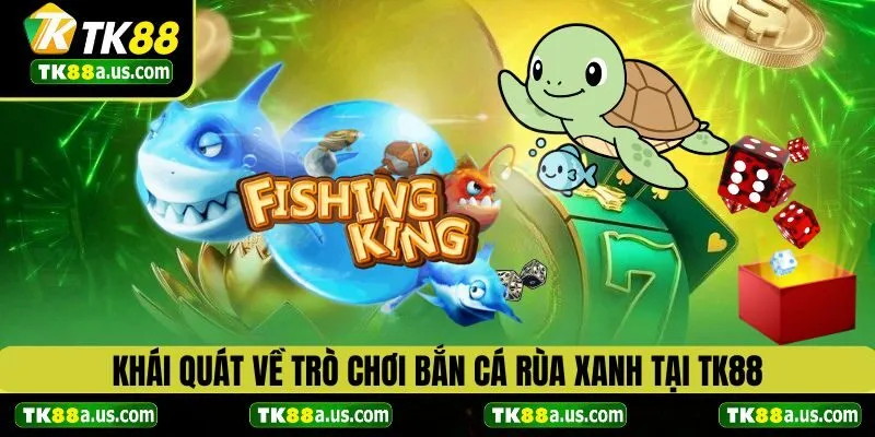 Khái quát về trò chơi bắn cá rùa xanh TK88