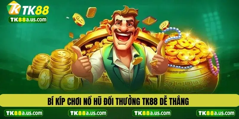 Bí kíp chơi nổ hũ đổi thưởng TK88 dễ thắng
