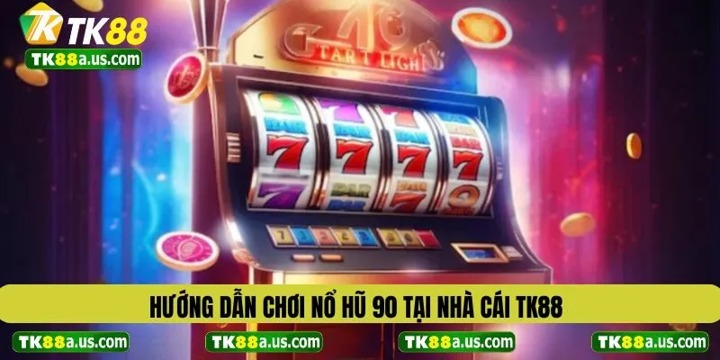 Hướng dẫn chơi nổ hũ 90 tại nhà cái TK88