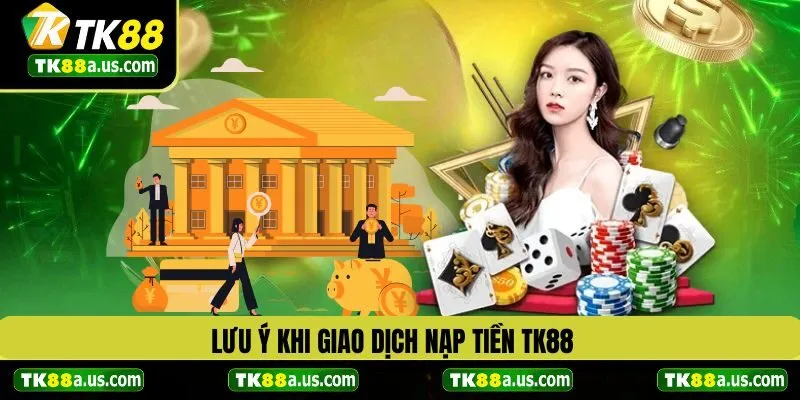 Lưu ý khi giao dịch nạp tiền TK88 