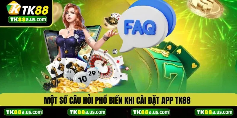 Một số câu hỏi phổ biến khi cài đặt app TK88